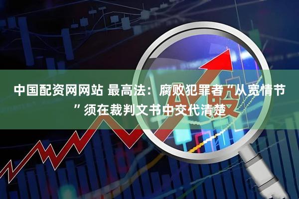 中国配资网网站 最高法：腐败犯罪者“从宽情节”须在裁判文书中交代清楚