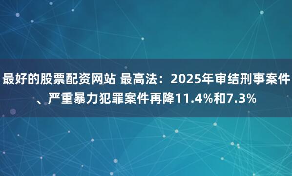 最好的股票配资网站 最高法：2025年审结刑事案件、严重暴力犯罪案件再降11.4%和7.3%