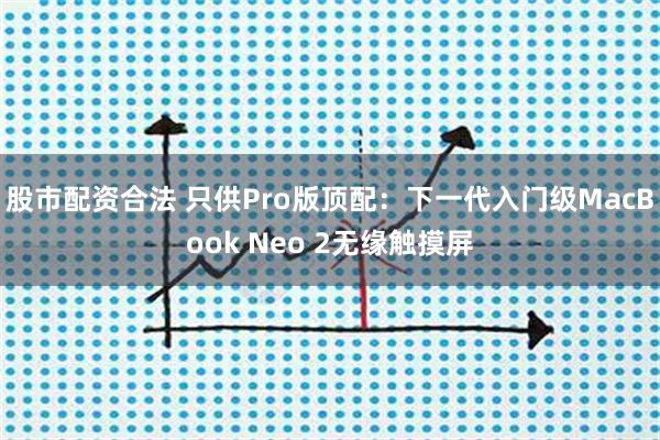 股市配资合法 只供Pro版顶配：下一代入门级MacBook Neo 2无缘触摸屏